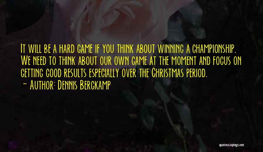 Dennis Bergkamp Quotes: It Will Be A Hard Game If You Think About Winning A Championship. We Need To Think About Our Own