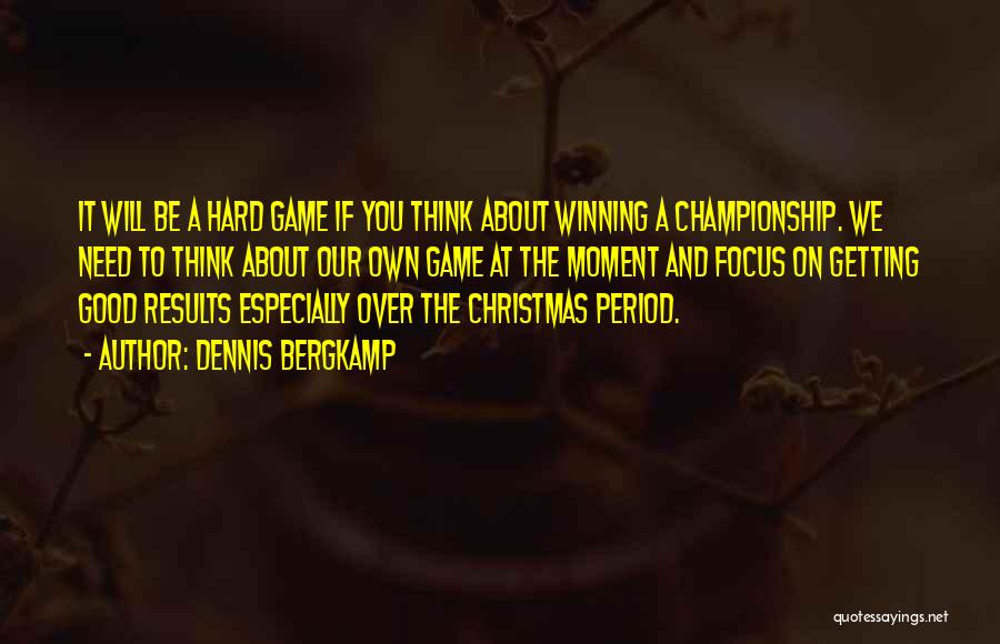 Dennis Bergkamp Quotes: It Will Be A Hard Game If You Think About Winning A Championship. We Need To Think About Our Own