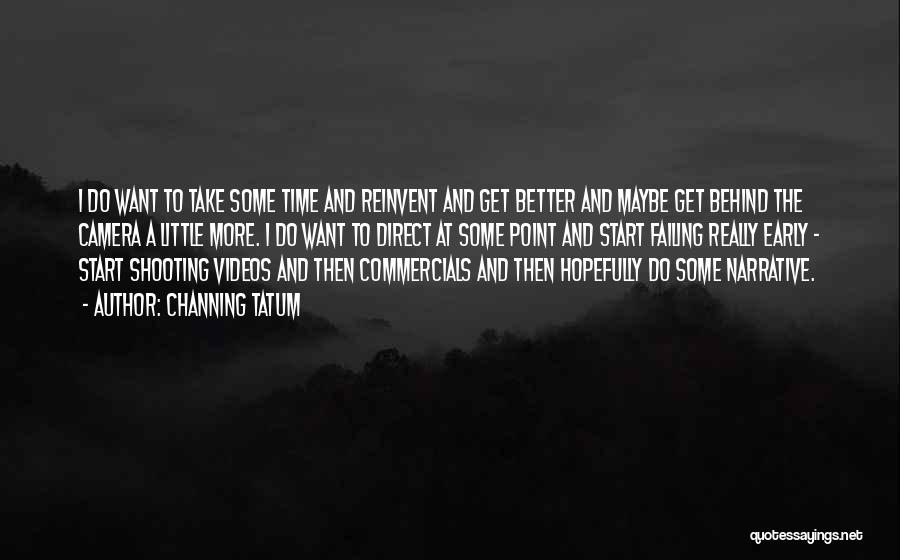 Channing Tatum Quotes: I Do Want To Take Some Time And Reinvent And Get Better And Maybe Get Behind The Camera A Little