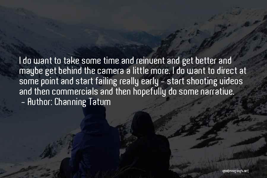 Channing Tatum Quotes: I Do Want To Take Some Time And Reinvent And Get Better And Maybe Get Behind The Camera A Little