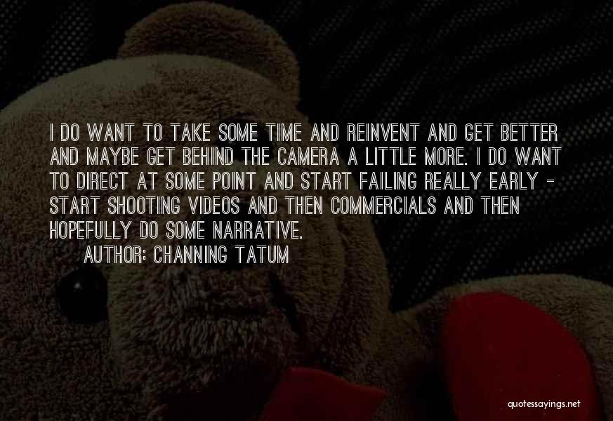 Channing Tatum Quotes: I Do Want To Take Some Time And Reinvent And Get Better And Maybe Get Behind The Camera A Little