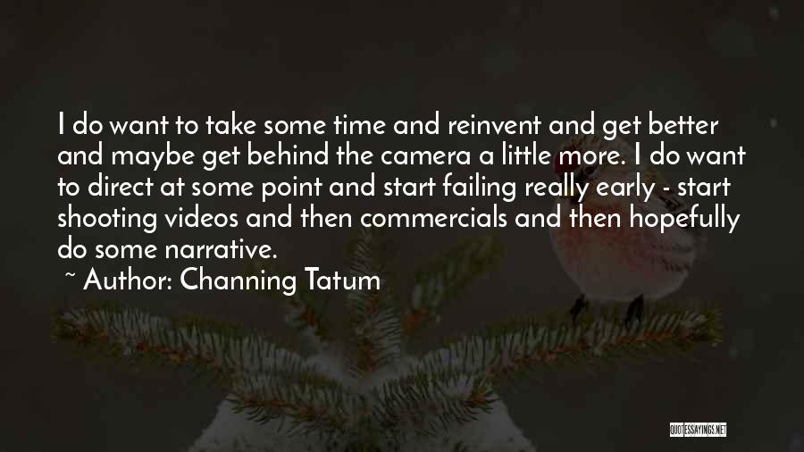 Channing Tatum Quotes: I Do Want To Take Some Time And Reinvent And Get Better And Maybe Get Behind The Camera A Little