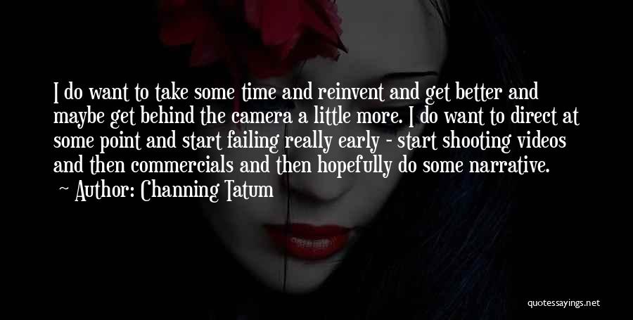 Channing Tatum Quotes: I Do Want To Take Some Time And Reinvent And Get Better And Maybe Get Behind The Camera A Little