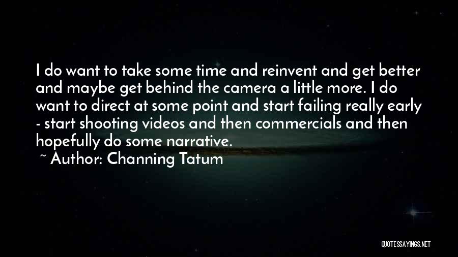 Channing Tatum Quotes: I Do Want To Take Some Time And Reinvent And Get Better And Maybe Get Behind The Camera A Little