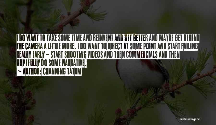 Channing Tatum Quotes: I Do Want To Take Some Time And Reinvent And Get Better And Maybe Get Behind The Camera A Little