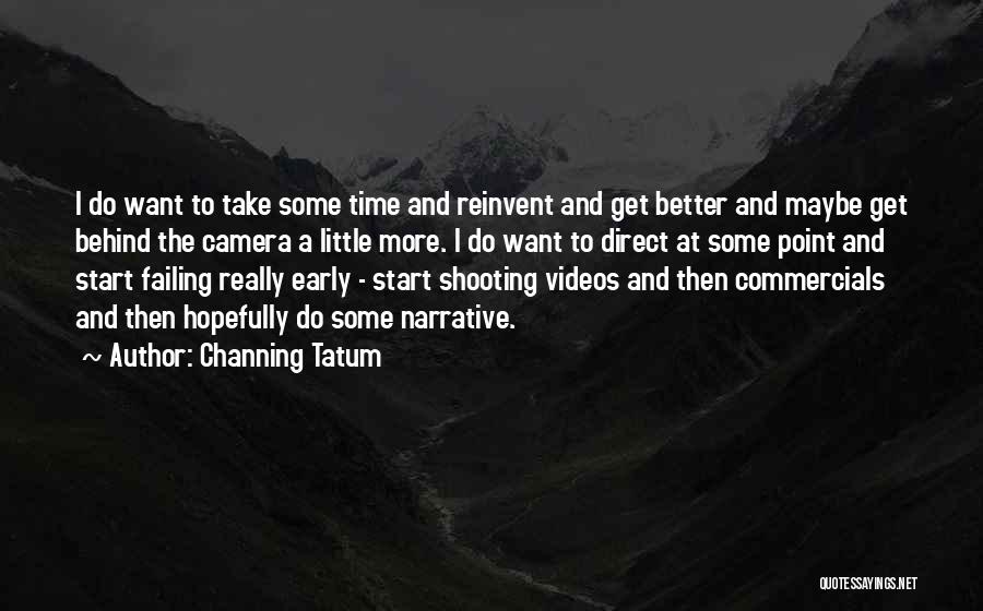 Channing Tatum Quotes: I Do Want To Take Some Time And Reinvent And Get Better And Maybe Get Behind The Camera A Little