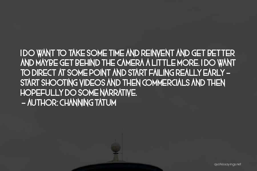 Channing Tatum Quotes: I Do Want To Take Some Time And Reinvent And Get Better And Maybe Get Behind The Camera A Little