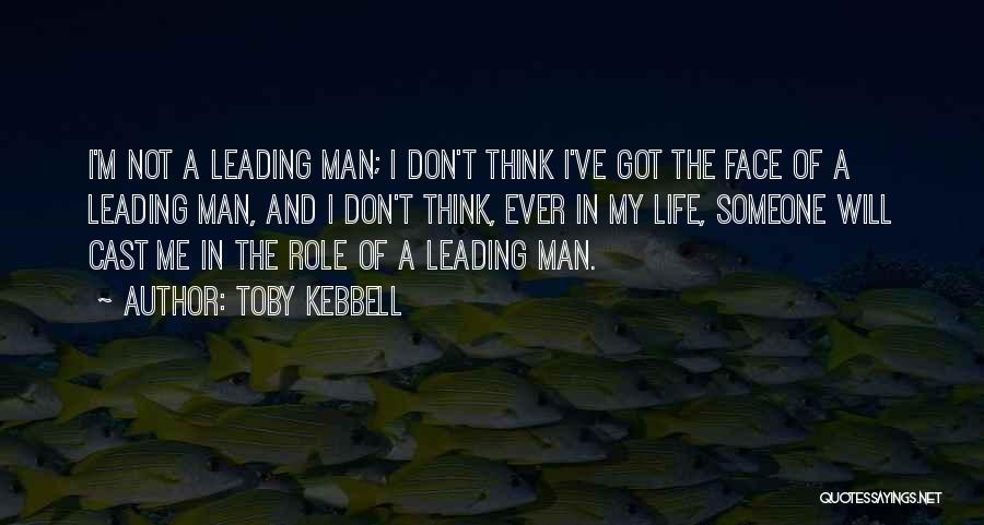 Toby Kebbell Quotes: I'm Not A Leading Man; I Don't Think I've Got The Face Of A Leading Man, And I Don't Think,