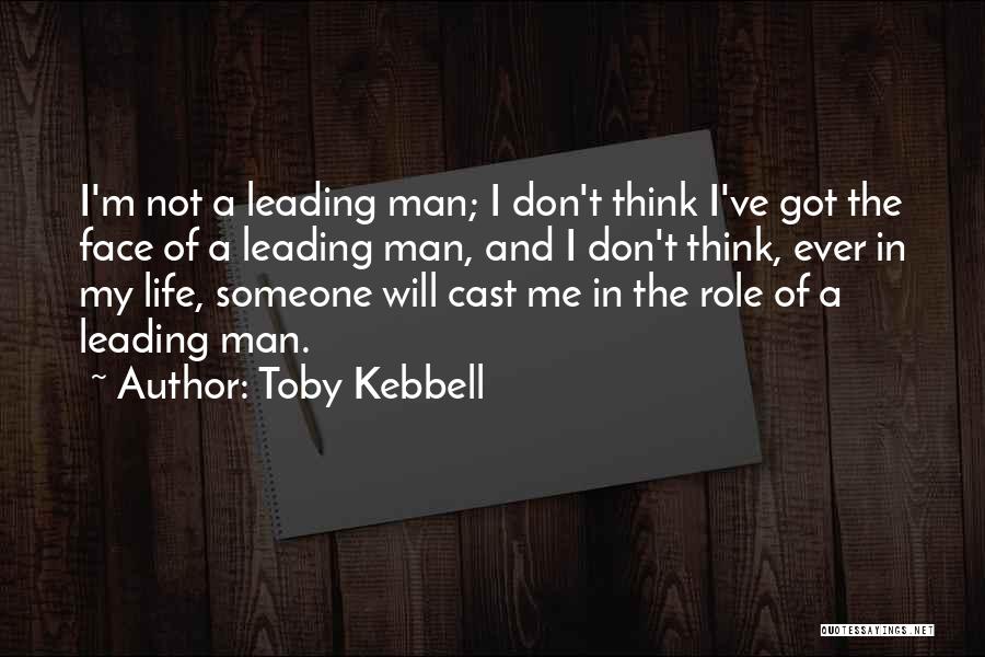 Toby Kebbell Quotes: I'm Not A Leading Man; I Don't Think I've Got The Face Of A Leading Man, And I Don't Think,