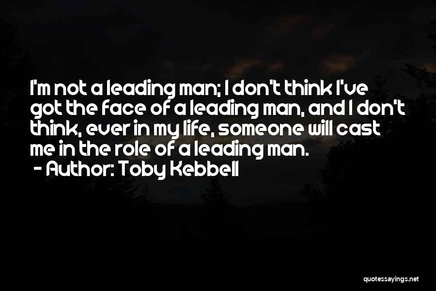Toby Kebbell Quotes: I'm Not A Leading Man; I Don't Think I've Got The Face Of A Leading Man, And I Don't Think,