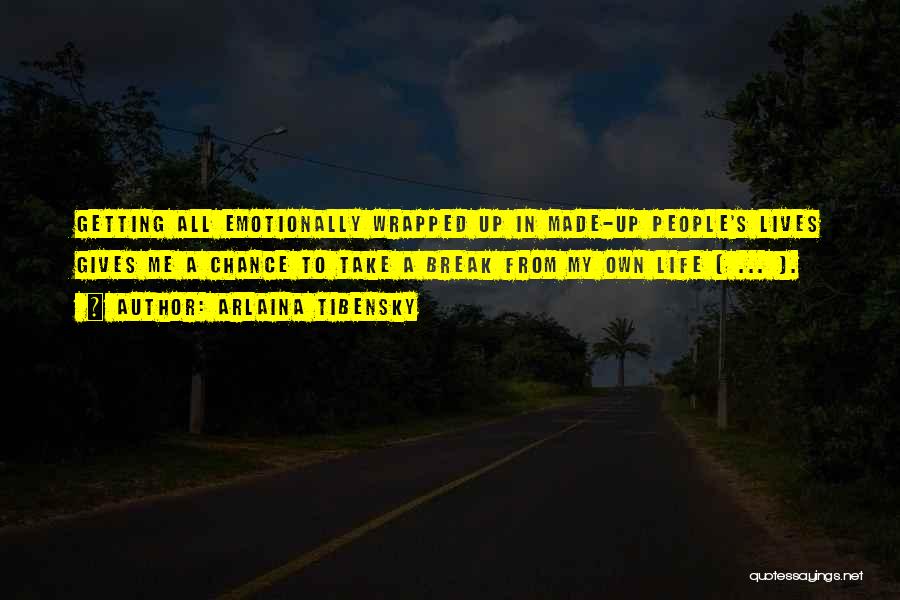 Arlaina Tibensky Quotes: Getting All Emotionally Wrapped Up In Made-up People's Lives Gives Me A Chance To Take A Break From My Own