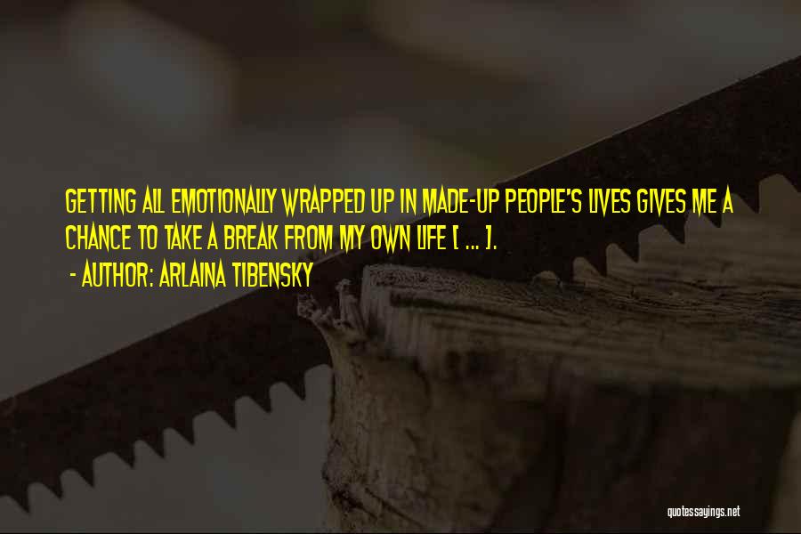 Arlaina Tibensky Quotes: Getting All Emotionally Wrapped Up In Made-up People's Lives Gives Me A Chance To Take A Break From My Own