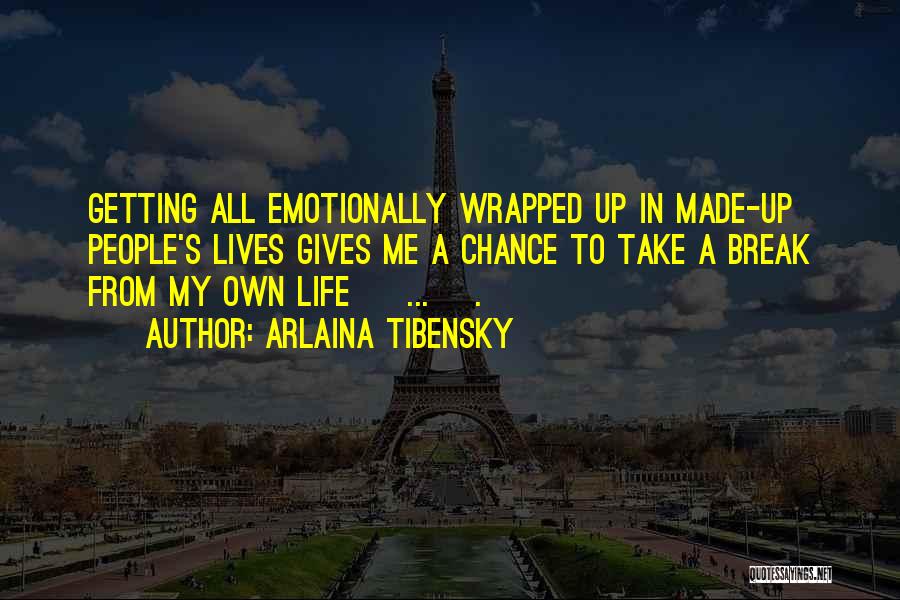 Arlaina Tibensky Quotes: Getting All Emotionally Wrapped Up In Made-up People's Lives Gives Me A Chance To Take A Break From My Own