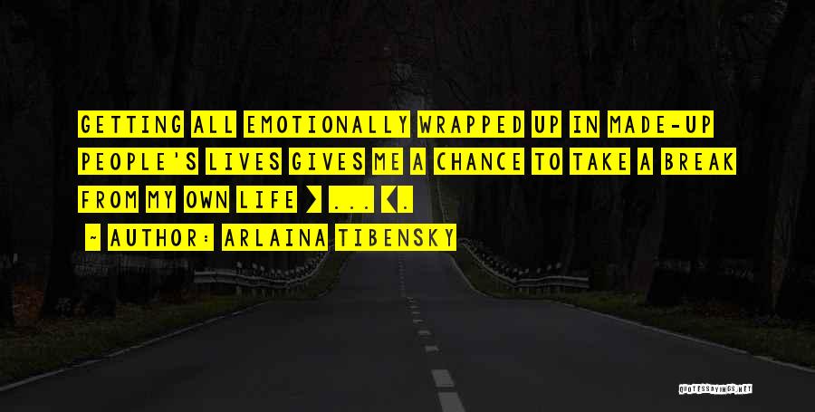 Arlaina Tibensky Quotes: Getting All Emotionally Wrapped Up In Made-up People's Lives Gives Me A Chance To Take A Break From My Own