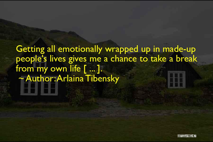 Arlaina Tibensky Quotes: Getting All Emotionally Wrapped Up In Made-up People's Lives Gives Me A Chance To Take A Break From My Own