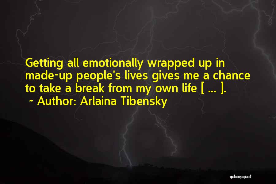 Arlaina Tibensky Quotes: Getting All Emotionally Wrapped Up In Made-up People's Lives Gives Me A Chance To Take A Break From My Own