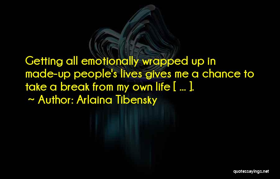 Arlaina Tibensky Quotes: Getting All Emotionally Wrapped Up In Made-up People's Lives Gives Me A Chance To Take A Break From My Own