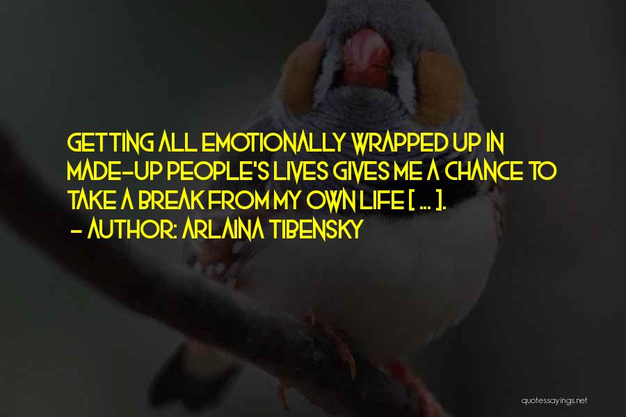 Arlaina Tibensky Quotes: Getting All Emotionally Wrapped Up In Made-up People's Lives Gives Me A Chance To Take A Break From My Own