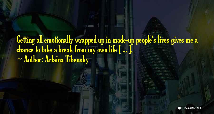 Arlaina Tibensky Quotes: Getting All Emotionally Wrapped Up In Made-up People's Lives Gives Me A Chance To Take A Break From My Own