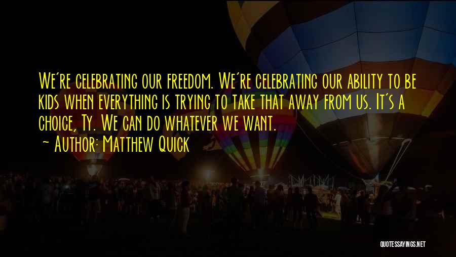 Matthew Quick Quotes: We're Celebrating Our Freedom. We're Celebrating Our Ability To Be Kids When Everything Is Trying To Take That Away From