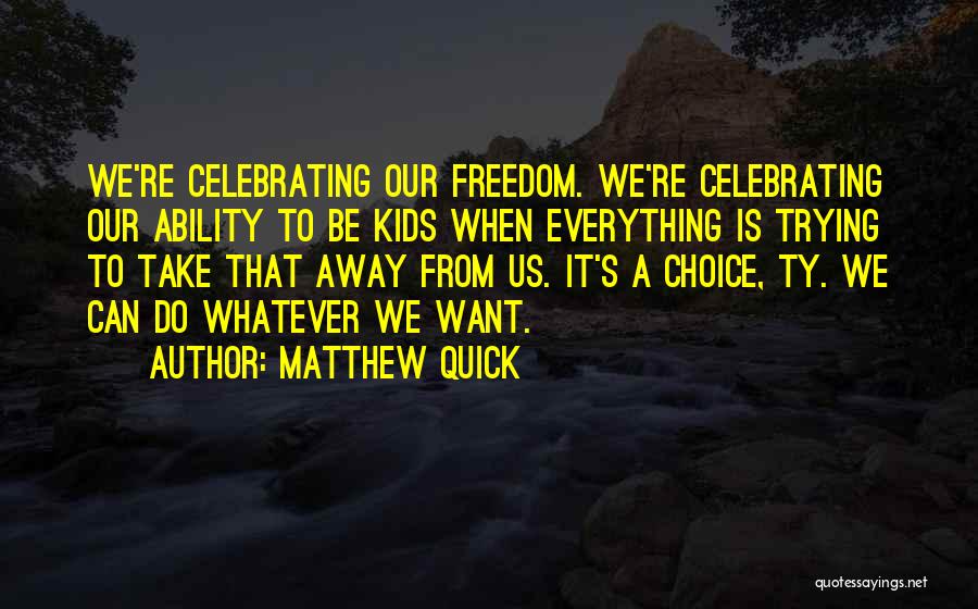 Matthew Quick Quotes: We're Celebrating Our Freedom. We're Celebrating Our Ability To Be Kids When Everything Is Trying To Take That Away From