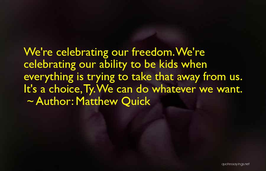 Matthew Quick Quotes: We're Celebrating Our Freedom. We're Celebrating Our Ability To Be Kids When Everything Is Trying To Take That Away From