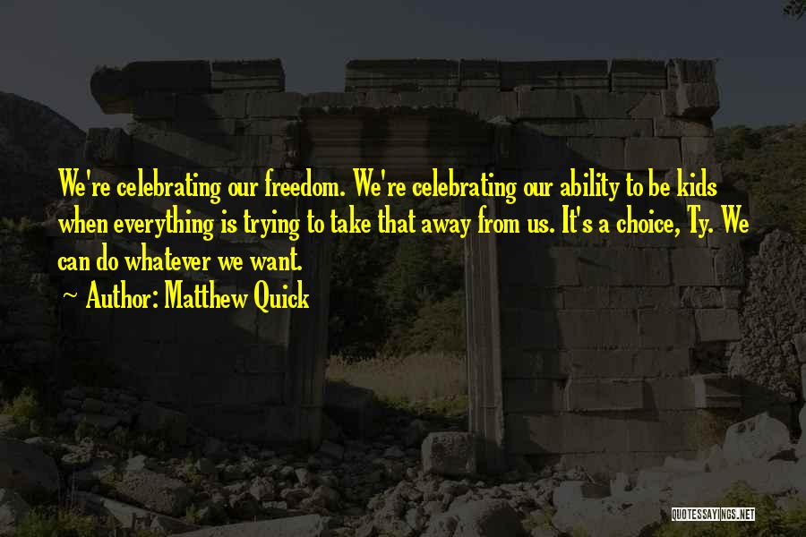 Matthew Quick Quotes: We're Celebrating Our Freedom. We're Celebrating Our Ability To Be Kids When Everything Is Trying To Take That Away From