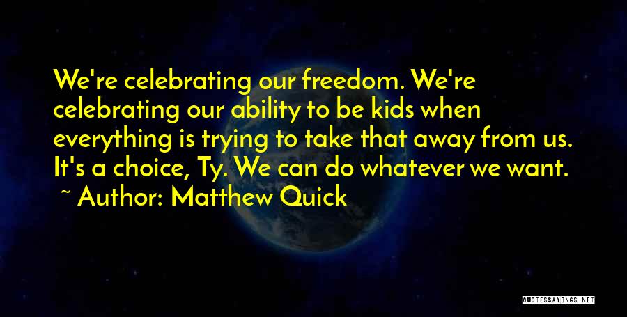 Matthew Quick Quotes: We're Celebrating Our Freedom. We're Celebrating Our Ability To Be Kids When Everything Is Trying To Take That Away From