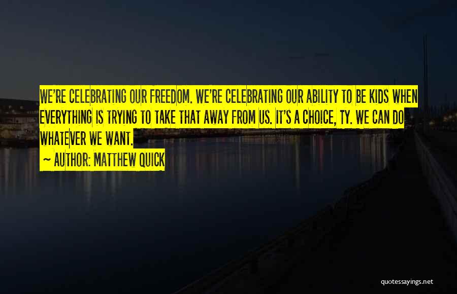 Matthew Quick Quotes: We're Celebrating Our Freedom. We're Celebrating Our Ability To Be Kids When Everything Is Trying To Take That Away From