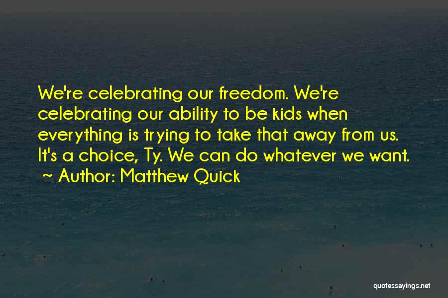 Matthew Quick Quotes: We're Celebrating Our Freedom. We're Celebrating Our Ability To Be Kids When Everything Is Trying To Take That Away From