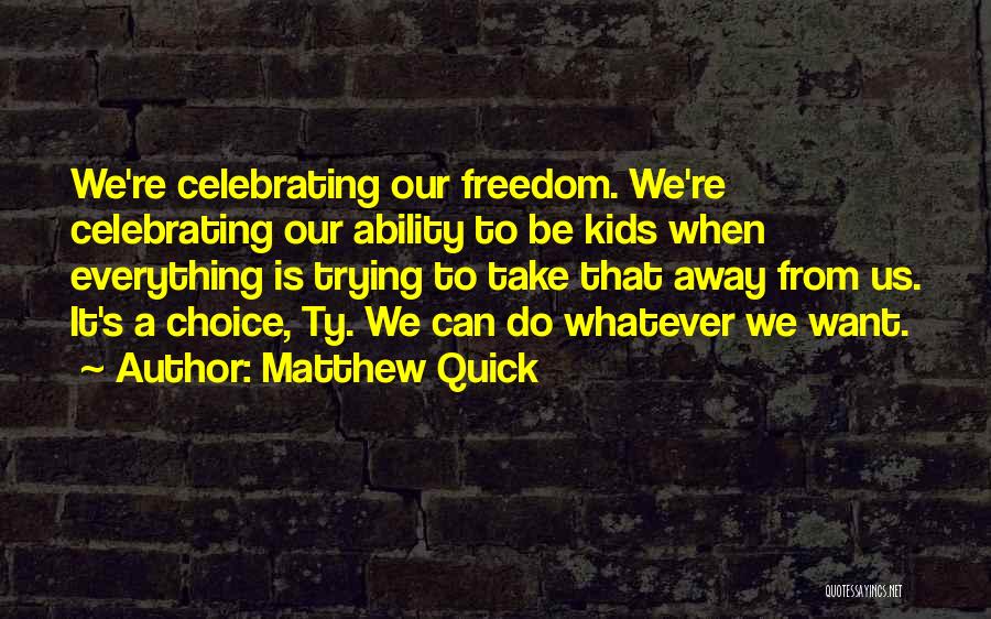 Matthew Quick Quotes: We're Celebrating Our Freedom. We're Celebrating Our Ability To Be Kids When Everything Is Trying To Take That Away From