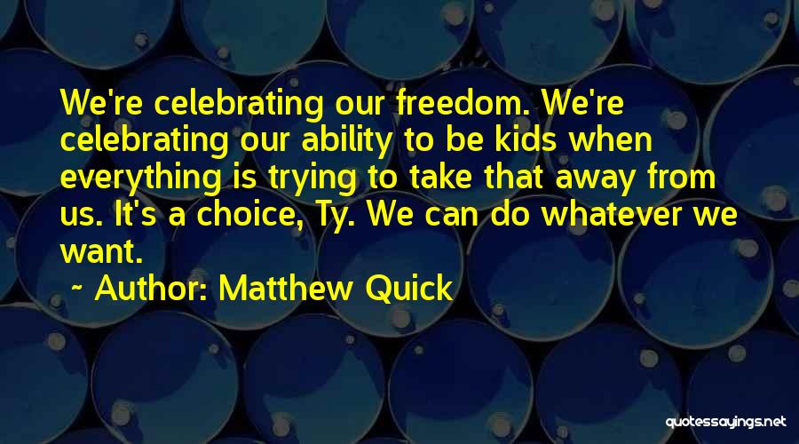 Matthew Quick Quotes: We're Celebrating Our Freedom. We're Celebrating Our Ability To Be Kids When Everything Is Trying To Take That Away From