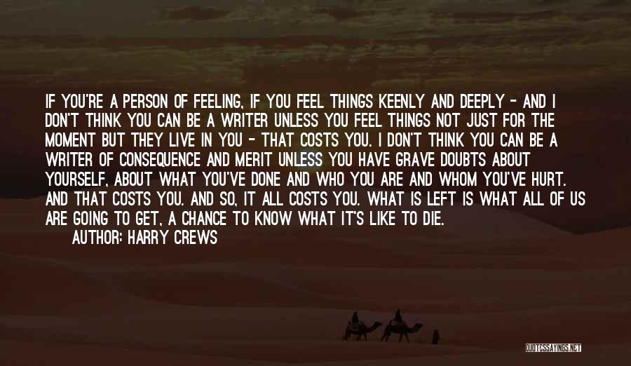 Harry Crews Quotes: If You're A Person Of Feeling, If You Feel Things Keenly And Deeply - And I Don't Think You Can