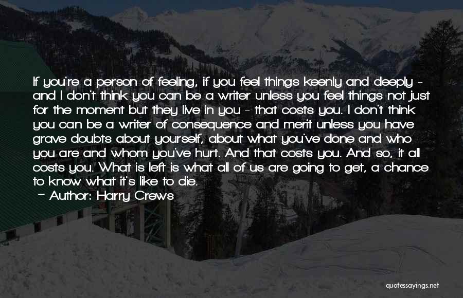 Harry Crews Quotes: If You're A Person Of Feeling, If You Feel Things Keenly And Deeply - And I Don't Think You Can