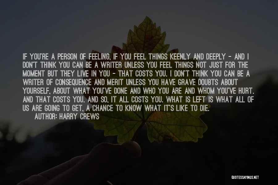 Harry Crews Quotes: If You're A Person Of Feeling, If You Feel Things Keenly And Deeply - And I Don't Think You Can