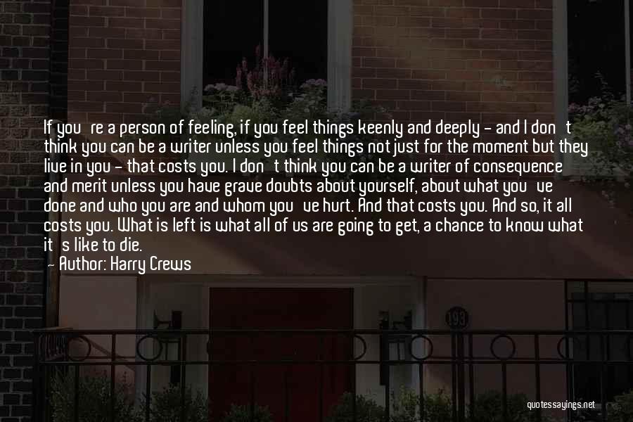 Harry Crews Quotes: If You're A Person Of Feeling, If You Feel Things Keenly And Deeply - And I Don't Think You Can