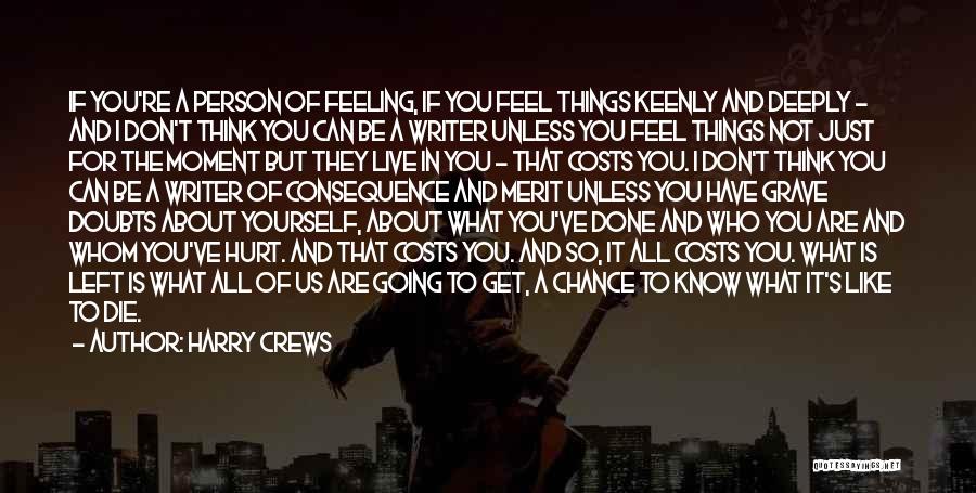 Harry Crews Quotes: If You're A Person Of Feeling, If You Feel Things Keenly And Deeply - And I Don't Think You Can