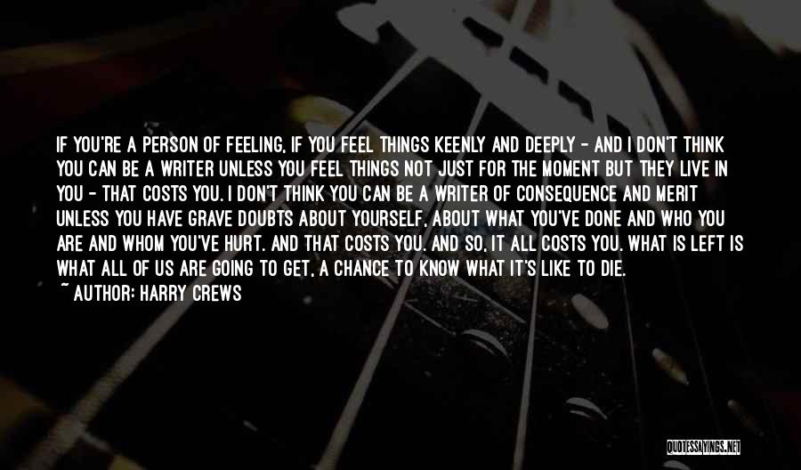 Harry Crews Quotes: If You're A Person Of Feeling, If You Feel Things Keenly And Deeply - And I Don't Think You Can