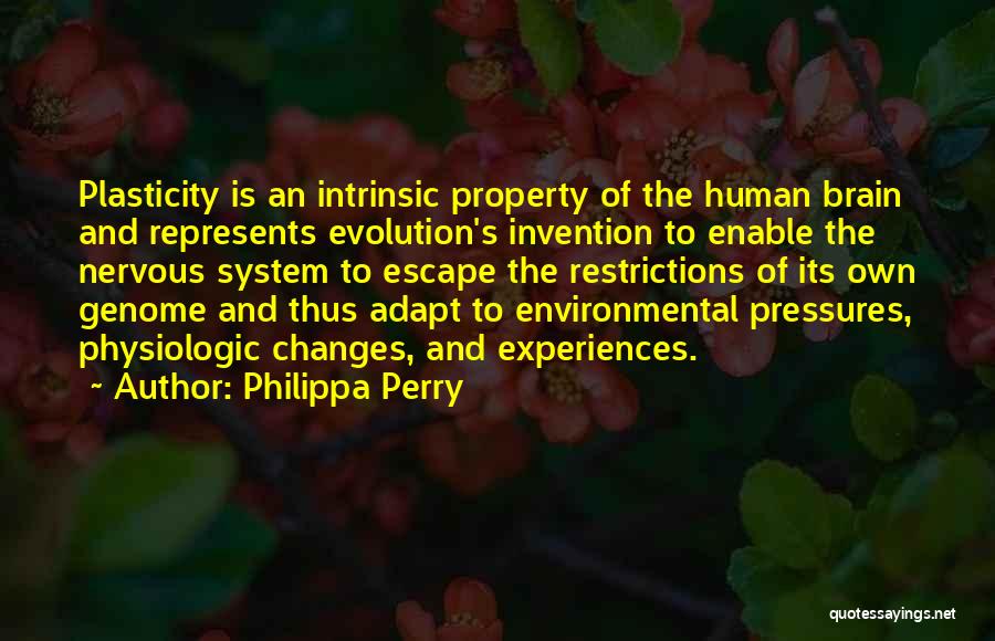Philippa Perry Quotes: Plasticity Is An Intrinsic Property Of The Human Brain And Represents Evolution's Invention To Enable The Nervous System To Escape