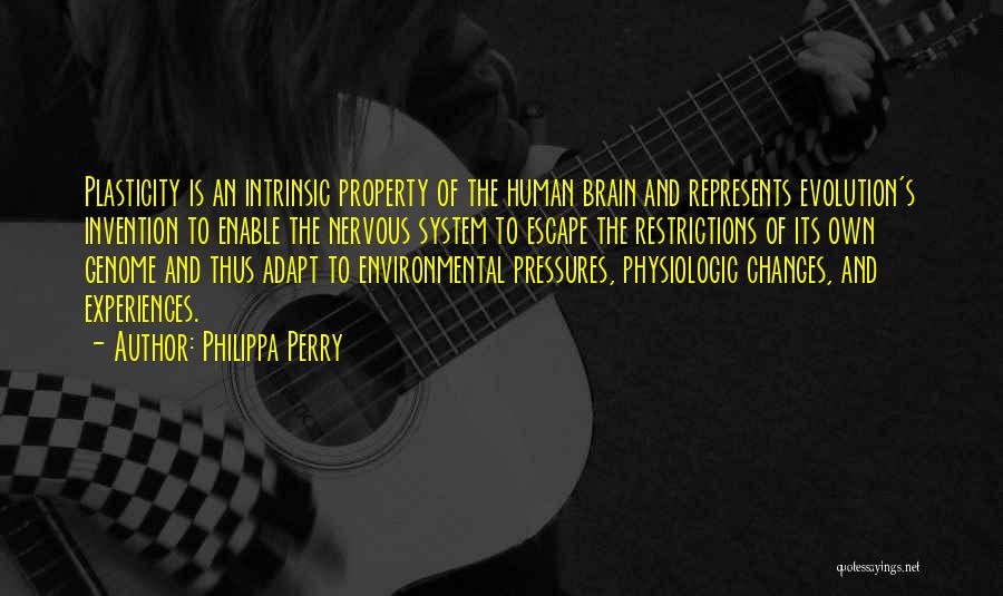 Philippa Perry Quotes: Plasticity Is An Intrinsic Property Of The Human Brain And Represents Evolution's Invention To Enable The Nervous System To Escape