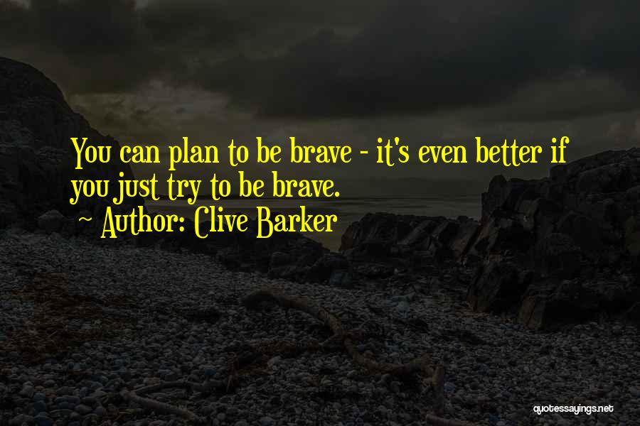 Clive Barker Quotes: You Can Plan To Be Brave - It's Even Better If You Just Try To Be Brave.