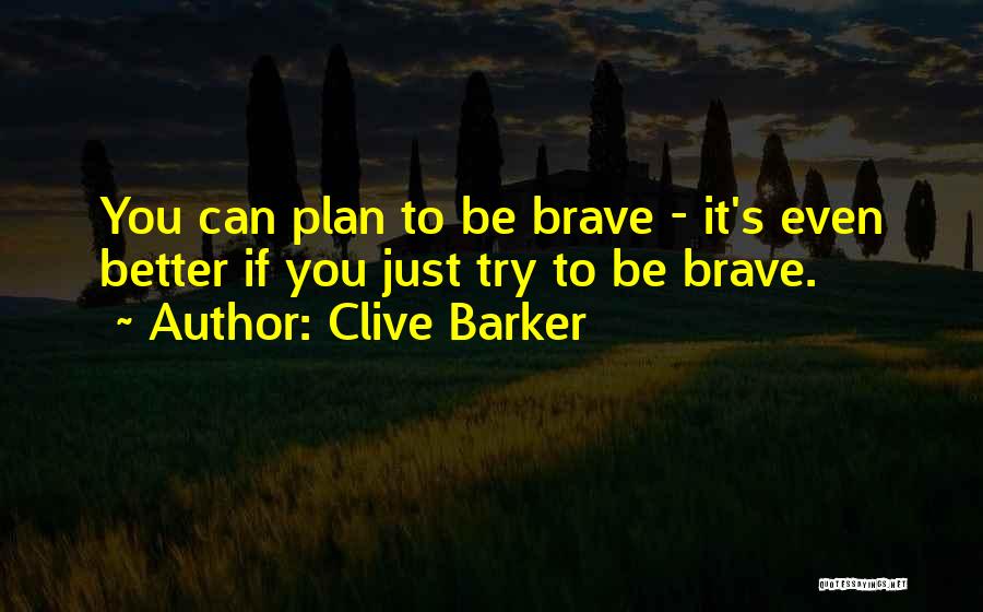 Clive Barker Quotes: You Can Plan To Be Brave - It's Even Better If You Just Try To Be Brave.