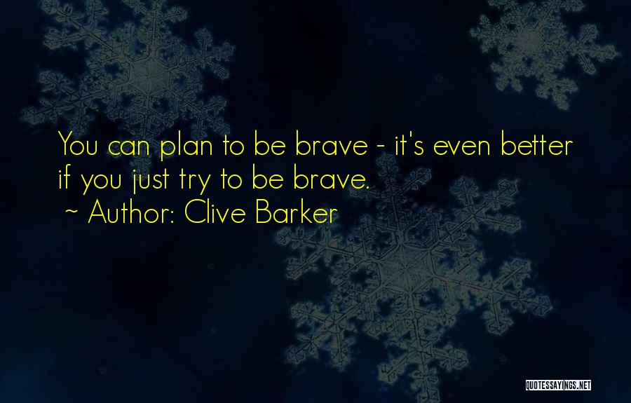 Clive Barker Quotes: You Can Plan To Be Brave - It's Even Better If You Just Try To Be Brave.