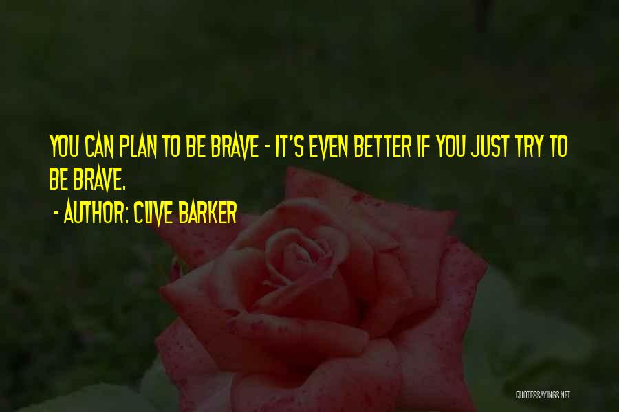 Clive Barker Quotes: You Can Plan To Be Brave - It's Even Better If You Just Try To Be Brave.