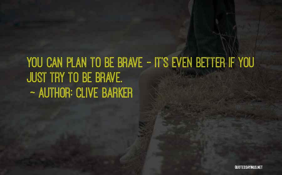 Clive Barker Quotes: You Can Plan To Be Brave - It's Even Better If You Just Try To Be Brave.