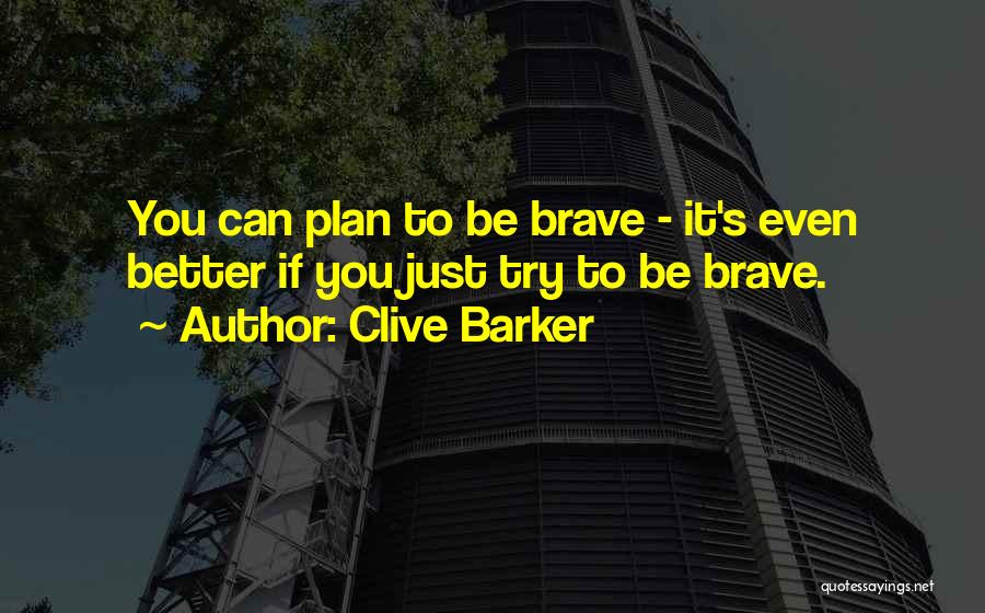 Clive Barker Quotes: You Can Plan To Be Brave - It's Even Better If You Just Try To Be Brave.