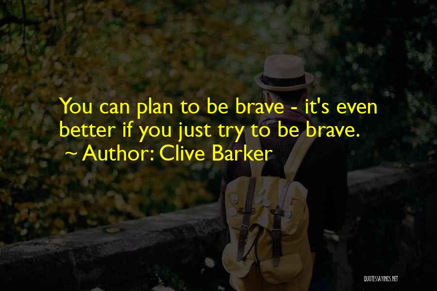 Clive Barker Quotes: You Can Plan To Be Brave - It's Even Better If You Just Try To Be Brave.