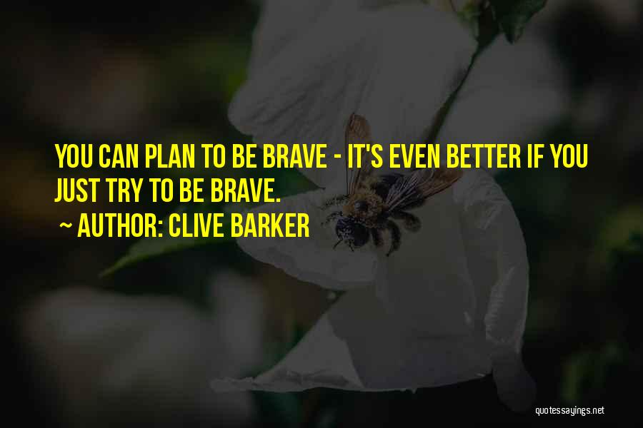 Clive Barker Quotes: You Can Plan To Be Brave - It's Even Better If You Just Try To Be Brave.