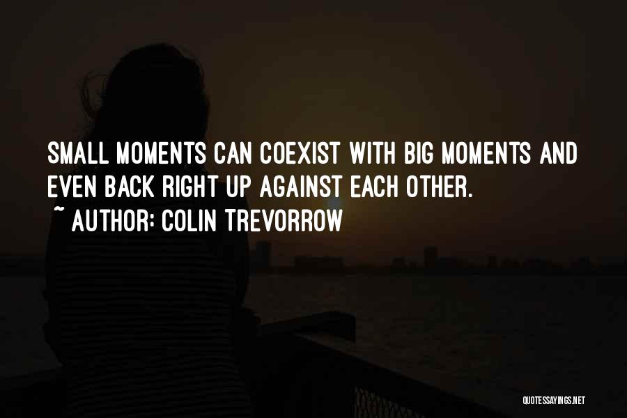 Colin Trevorrow Quotes: Small Moments Can Coexist With Big Moments And Even Back Right Up Against Each Other.