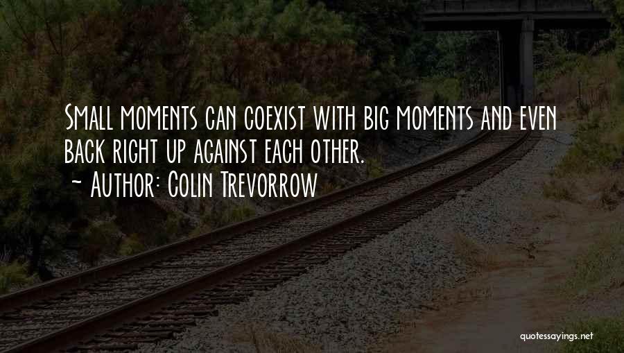 Colin Trevorrow Quotes: Small Moments Can Coexist With Big Moments And Even Back Right Up Against Each Other.